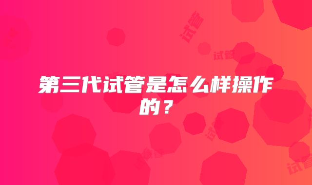 第三代试管是怎么样操作的？