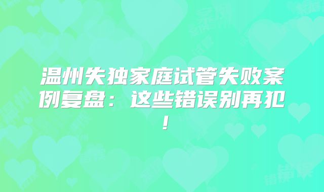 温州失独家庭试管失败案例复盘：这些错误别再犯！