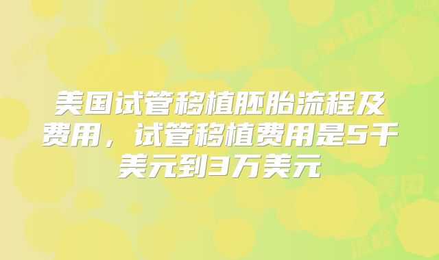 美国试管移植胚胎流程及费用,试管移植费用是5千美元到3万美元