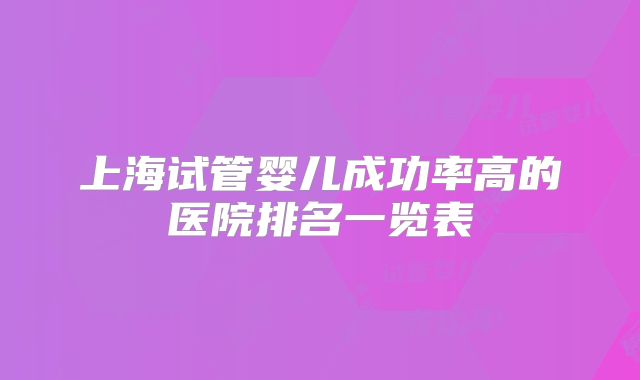 上海试管婴儿成功率高的医院排名一览表