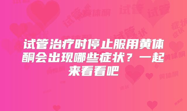 试管治疗时停止服用黄体酮会出现哪些症状？一起来看看吧