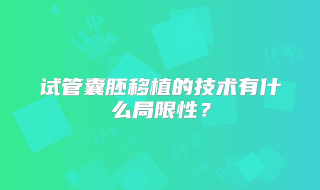 试管囊胚移植的技术有什么局限性？