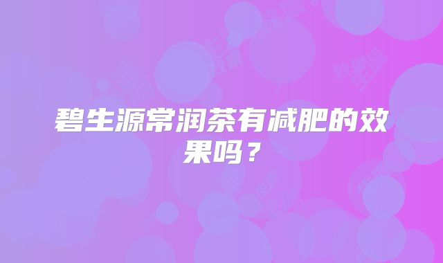 碧生源常润茶有减肥的效果吗?
