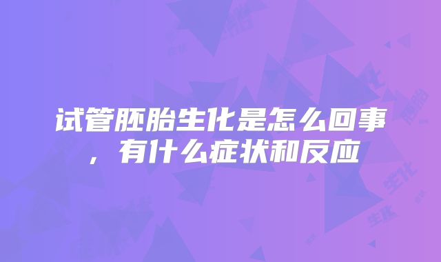 试管胚胎生化是怎么回事,有什么症状和反应