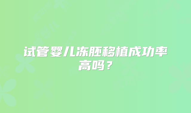 试管婴儿冻胚移植成功率高吗？