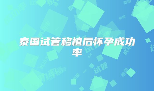 泰国试管移植后怀孕成功率