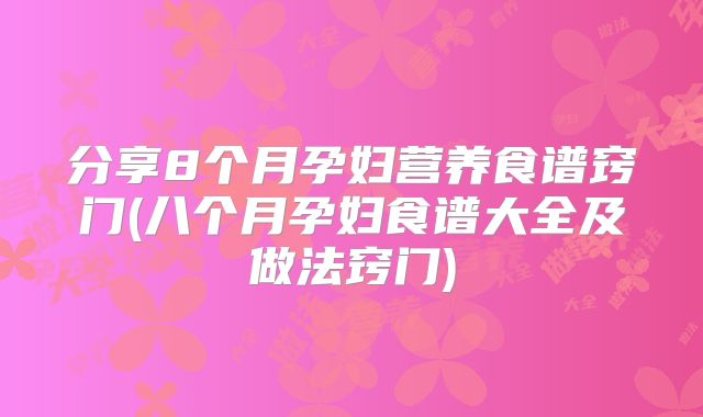 分享8个月孕妇营养食谱窍门(八个月孕妇食谱大全及做法窍门)