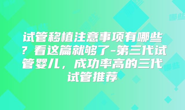 试管移植注意事项有哪些?看这篇就够了-第三代试管婴儿,成功率高的三代试管推荐