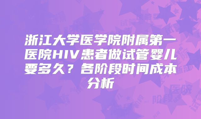 浙江大学医学院附属第一医院HIV患者做试管婴儿要多久？各阶段时间成本分析