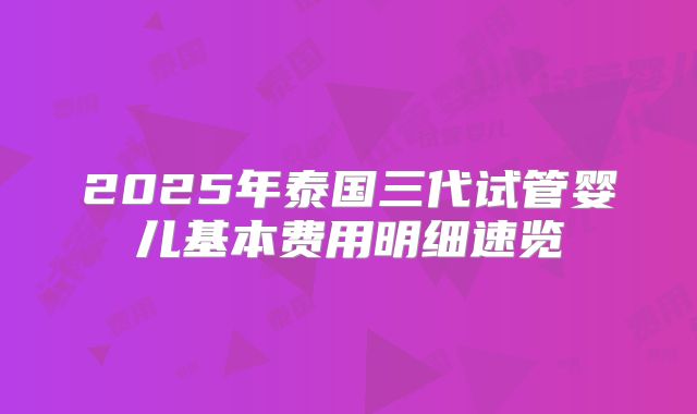 2025年泰国三代试管婴儿基本费用明细速览