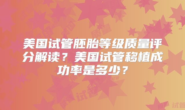 美国试管胚胎等级质量评分解读?美国试管移植成功率是多少?