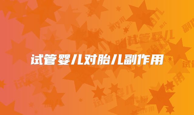 试管婴儿对胎儿副作用