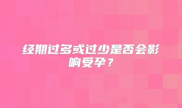 经期过多或过少是否会影响受孕?