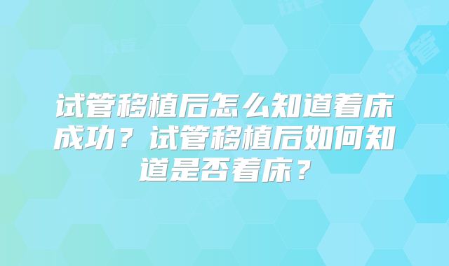 试管移植后怎么知道着床成功？试管移植后如何知道是否着床？
