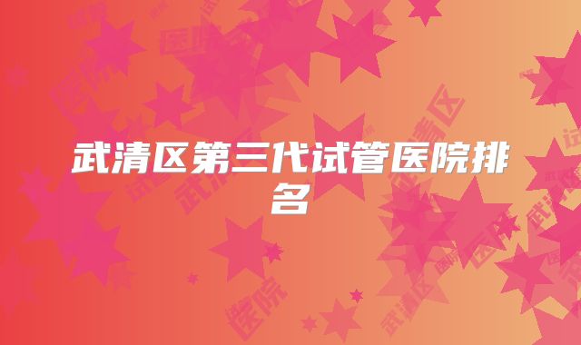 武清区第三代试管医院排名