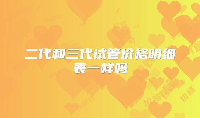 二代和三代试管价格明细表一样吗