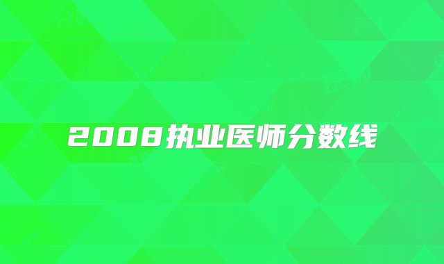 2008执业医师分数线