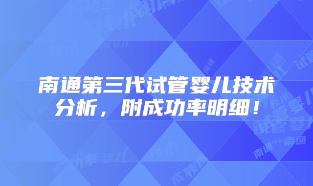 南通第三代试管婴儿技术分析,附成功率明细!
