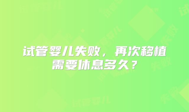 试管婴儿失败，再次移植需要休息多久？