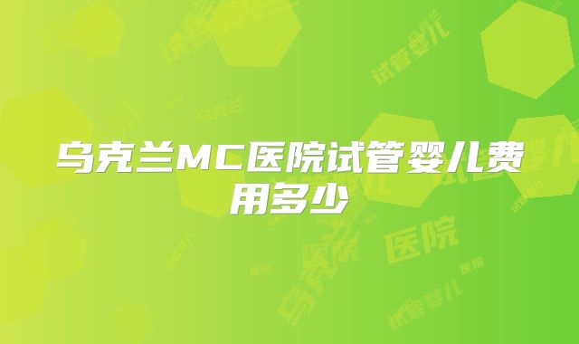 乌克兰MC医院试管婴儿费用多少
