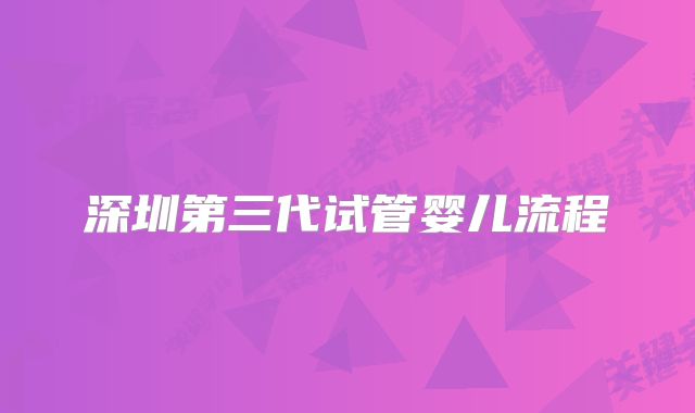 深圳第三代试管婴儿流程