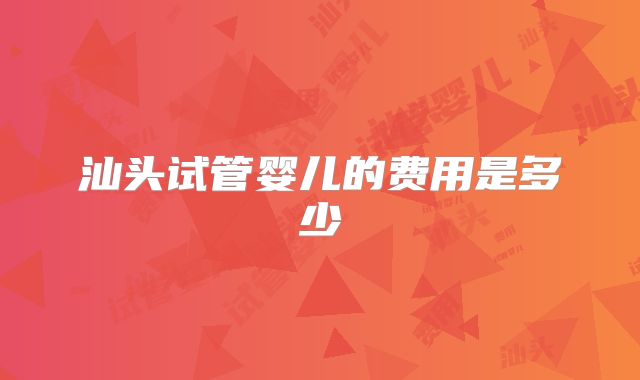 汕头试管婴儿的费用是多少