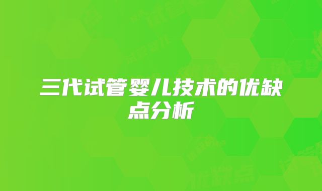 三代试管婴儿技术的优缺点分析