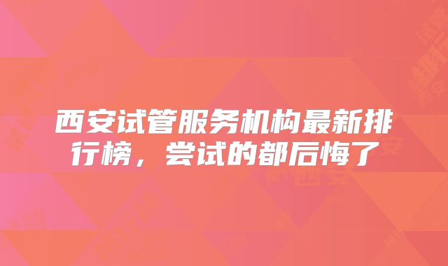 西安试管服务机构最新排行榜，尝试的都后悔了