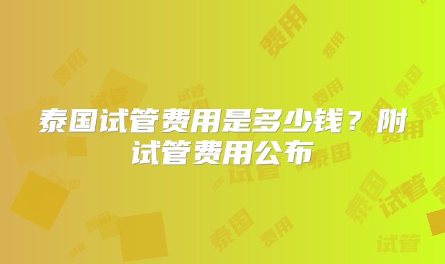 泰国试管费用是多少钱？附试管费用公布
