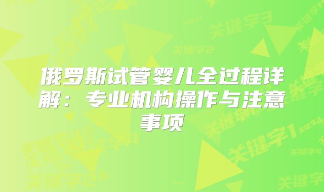 俄罗斯试管婴儿全过程详解:专业机构操作与注意事项