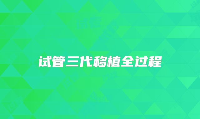 试管三代移植全过程