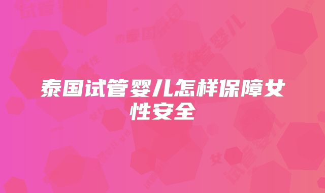 泰国试管婴儿怎样保障女性安全