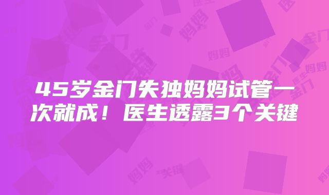45岁金门失独妈妈试管一次就成！医生透露3个关键