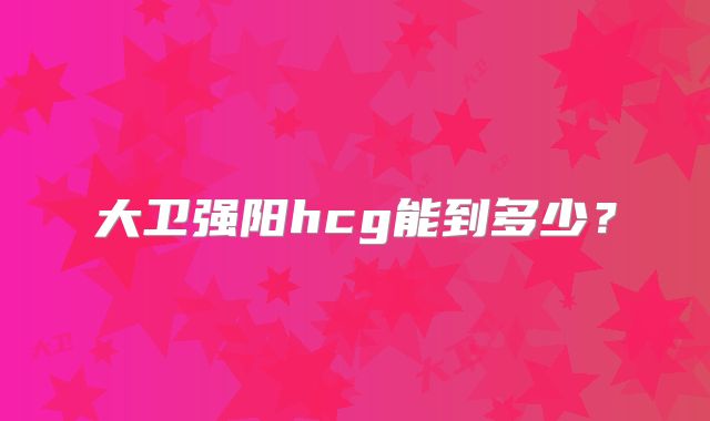 大卫强阳hcg能到多少？