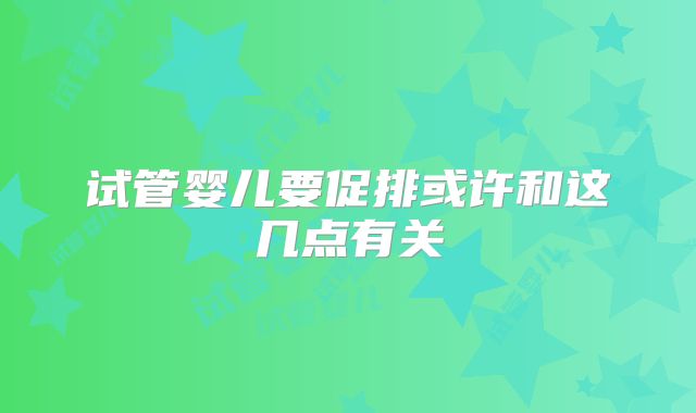 试管婴儿要促排或许和这几点有关