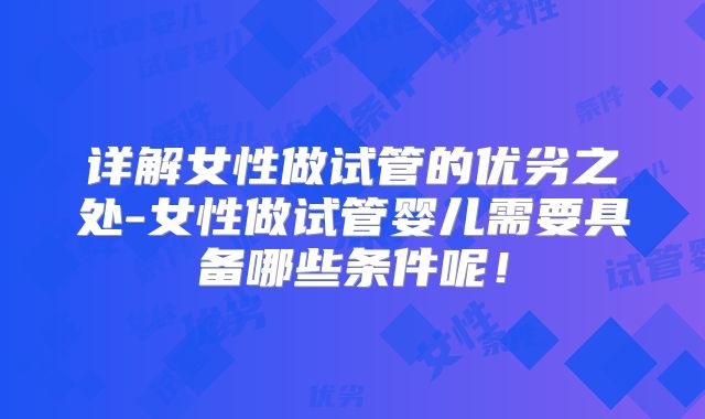 详解女性做试管的优劣之处-女性做试管婴儿需要具备哪些条件呢！