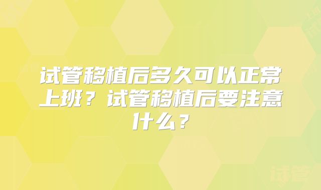 试管移植后多久可以正常上班？试管移植后要注意什么？