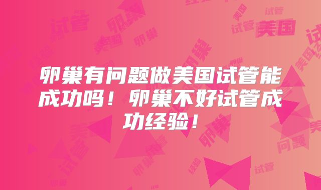 卵巢有问题做美国试管能成功吗！卵巢不好试管成功经验！