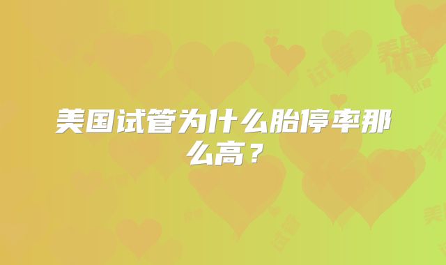 美国试管为什么胎停率那么高？