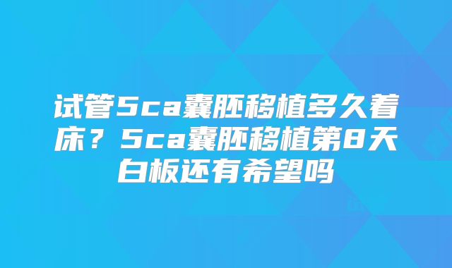 试管5ca囊胚移植多久着床？5ca囊胚移植第8天白板还有希望吗
