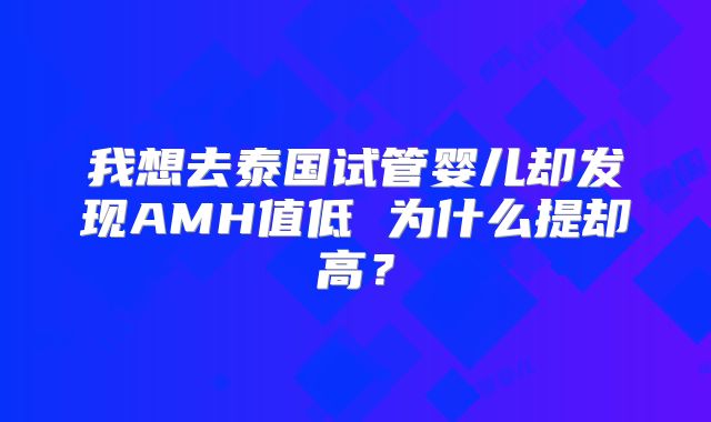 我想去泰国试管婴儿却发现AMH值低 为什么提却高?