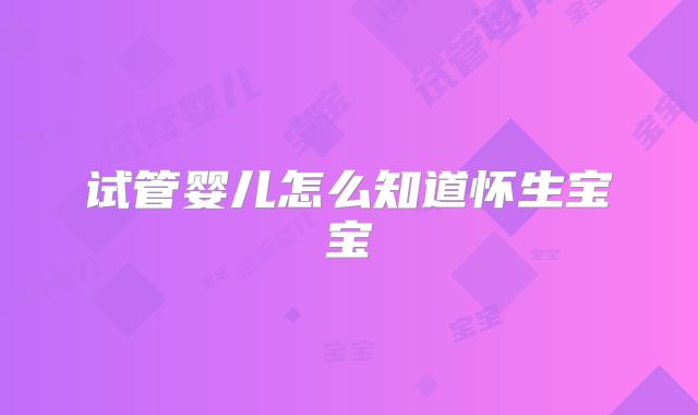 试管婴儿怎么知道怀生宝宝