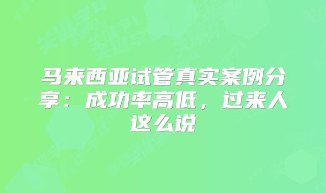 马来西亚试管真实案例分享：成功率高低，过来人这么说