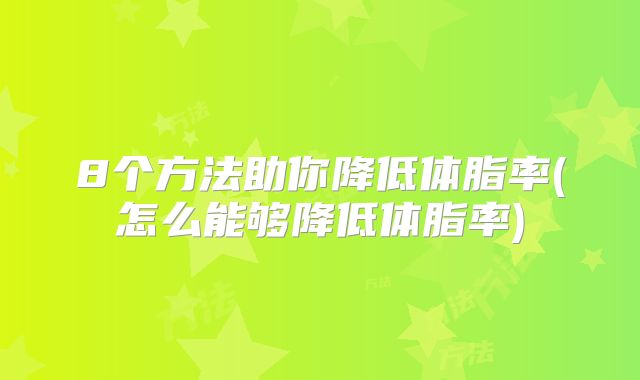 8个方法助你降低体脂率(怎么能够降低体脂率)