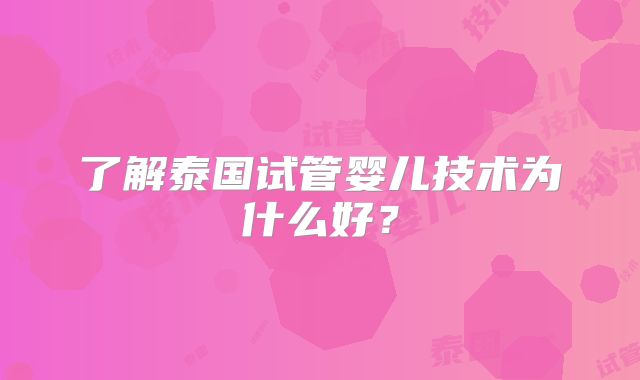 了解泰国试管婴儿技术为什么好?