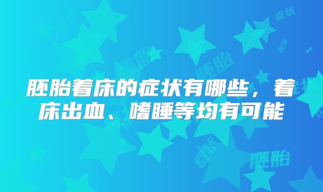 胚胎着床的症状有哪些,着床出血、嗜睡等均有可能