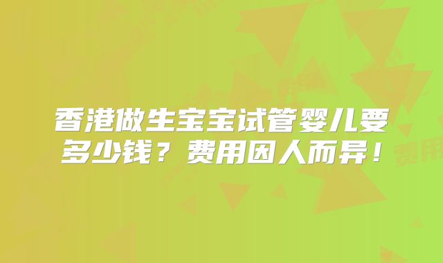 香港做生宝宝试管婴儿要多少钱？费用因人而异！