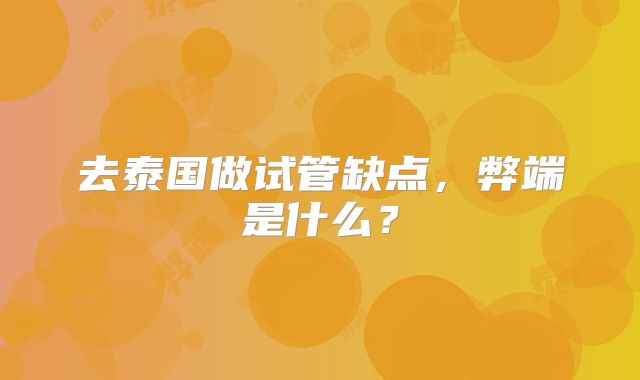 去泰国做试管缺点，弊端是什么？