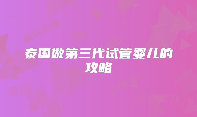 泰国做第三代试管婴儿的攻略