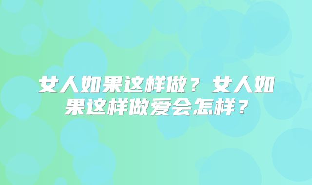 女人如果这样做？女人如果这样做爱会怎样？